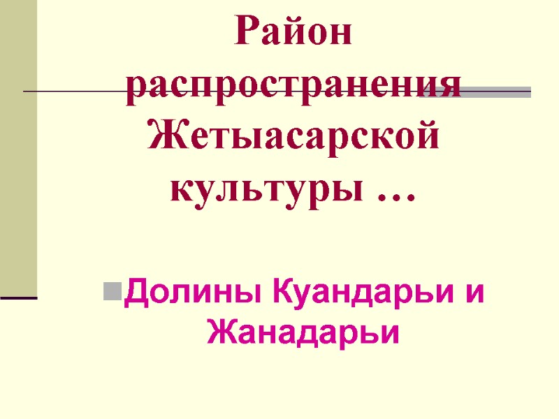 Район распространения Жетыасарской культуры … Долины Куандарьи и Жанадарьи